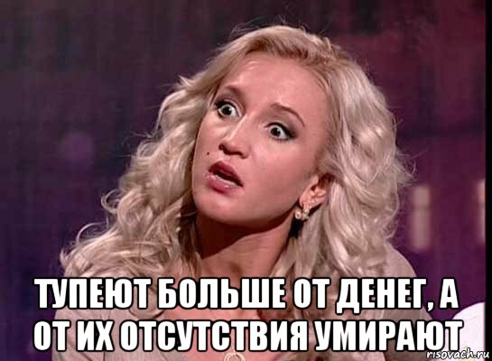  тупеют больше от денег, а от их отсутствия умирают