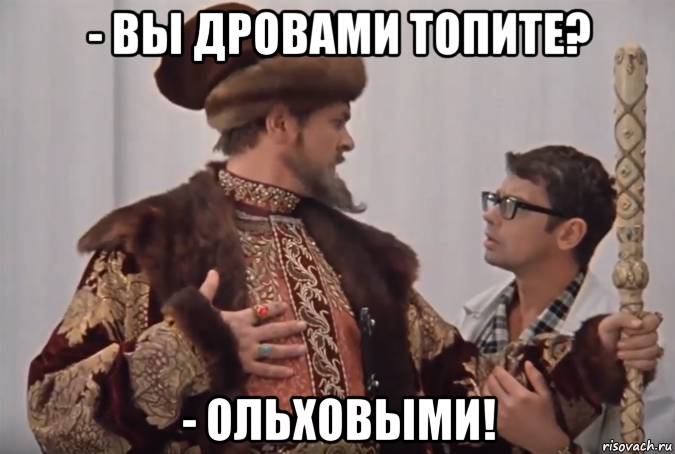 - вы дровами топите? - ольховыми!, Мем Царь