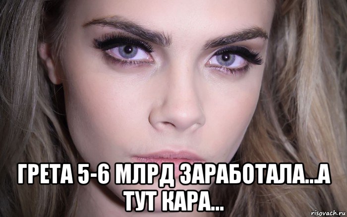  грета 5-6 млрд заработала...а тут кара..., Мем Cara Delevingne - Eyes