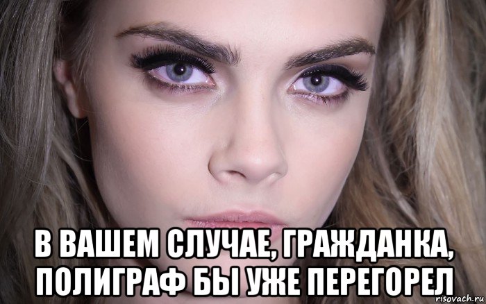  в вашем случае, гражданка, полиграф бы уже перегорел, Мем Cara Delevingne - Eyes