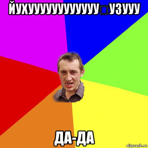 йухуууууууууууу́у3ууу да-да