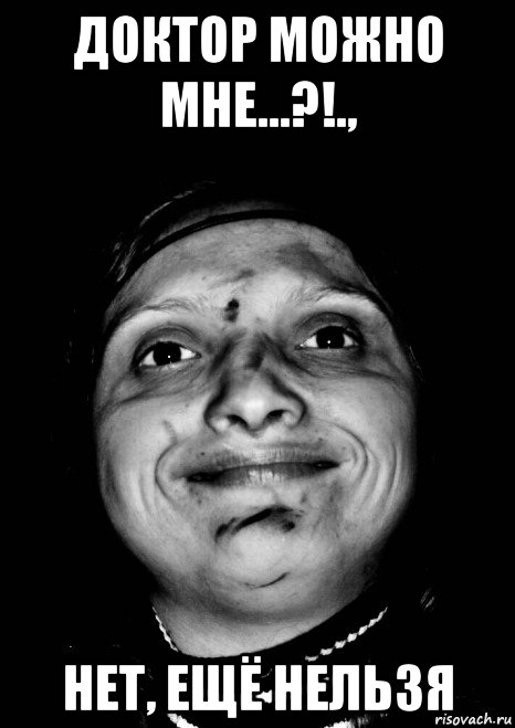 доктор можно мне...?!., нет, ещё нельзя