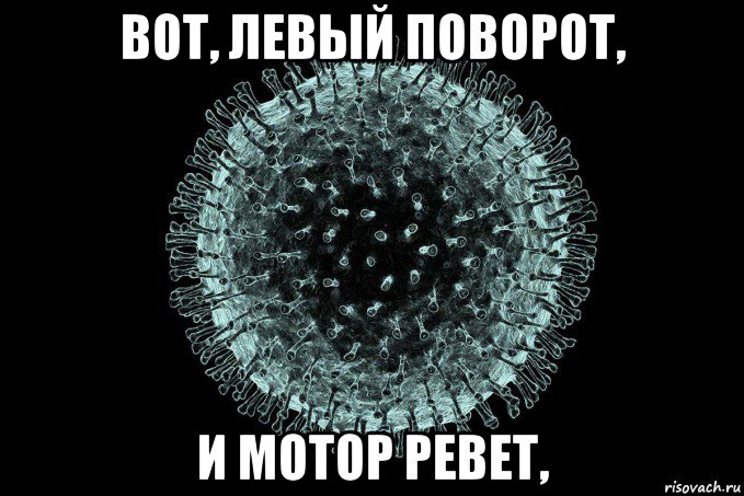 вот, левый поворот, и мотор ревет,