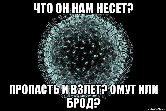 что он нам несет? пропасть и взлет? омут или брод?