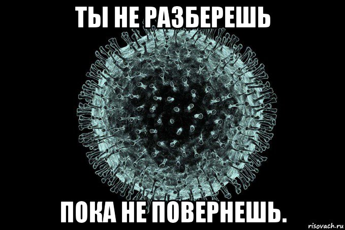 ты не разберешь пока не повернешь.