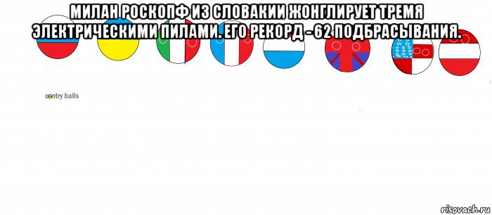 милан роскопф из словакии жонглирует тремя электрическими пилами. его рекорд - 62 подбрасывания. , Мем Countryballs