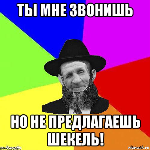 ты мне звонишь но не предлагаешь шекель!
