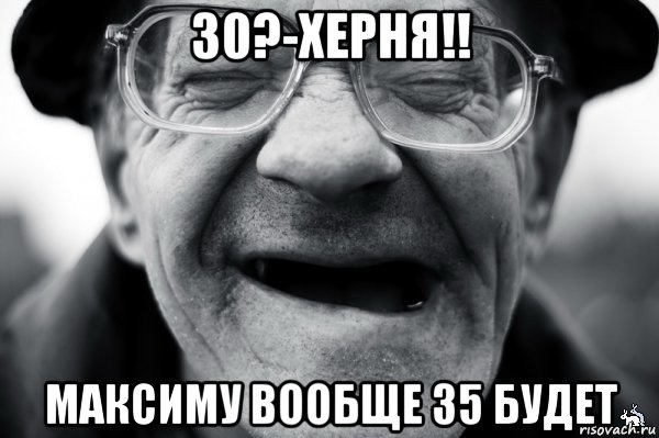30?-херня!! максиму вообще 35 будет