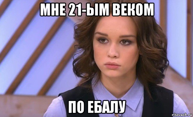 мне 21-ым веком по ебалу