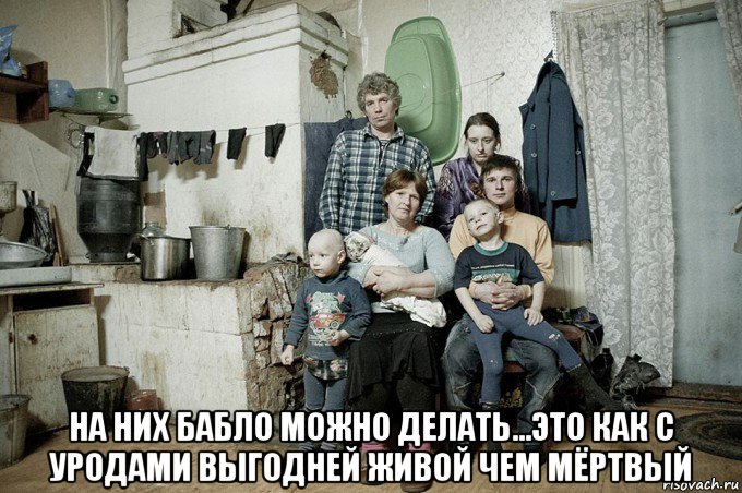  на них бабло можно делать...это как с уродами выгодней живой чем мёртвый, Мем Долбоебы