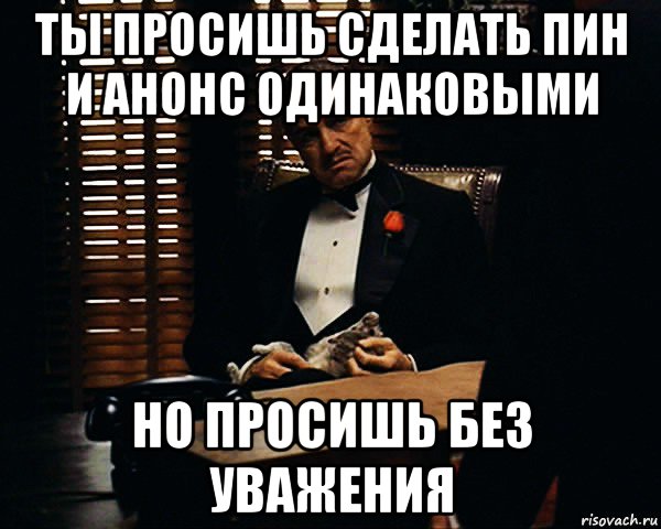 ты просишь сделать пин и анонс одинаковыми но просишь без уважения, Мем Дон Вито Корлеоне