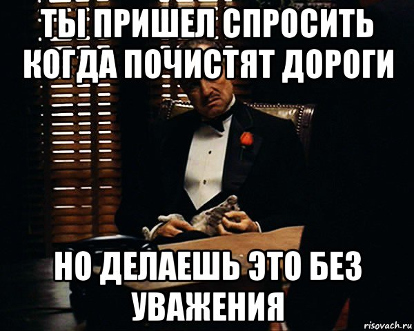 ты пришел спросить когда почистят дороги но делаешь это без уважения, Мем Дон Вито Корлеоне