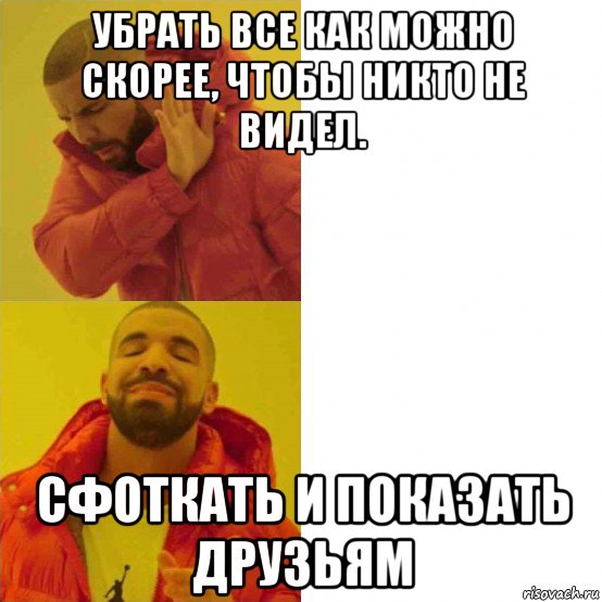 убрать все как можно скорее, чтобы никто не видел. сфоткать и показать друзьям, Мем Дрейк