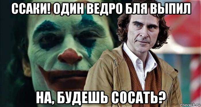 ссаки! один ведро бля выпил на, будешь сосать?, Мем Джокер
