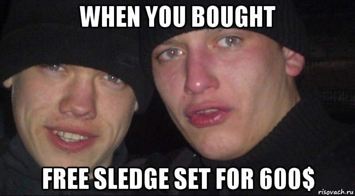 when you bought free sledge set for 600$