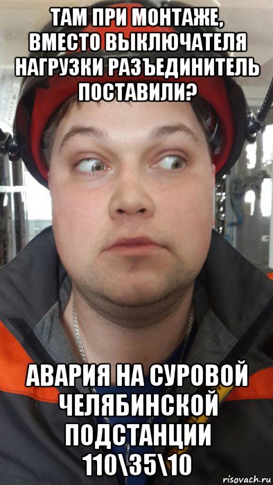там при монтаже, вместо выключателя нагрузки разъединитель поставили? авария на суровой челябинской подстанции 110\35\10