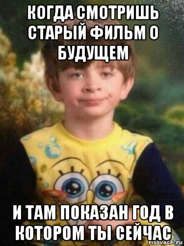 когда смотришь старый фильм о будущем и там показан год в котором ты сейчас