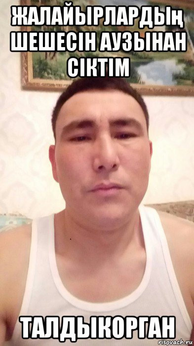 жалайырлардың шешесін аузынан сіктім талдыкорган, Мем Ерик удербаев