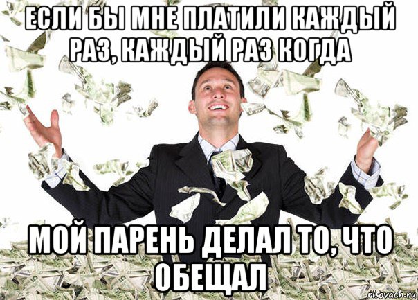 если бы мне платили каждый раз, каждый раз когда мой парень делал то, что обещал