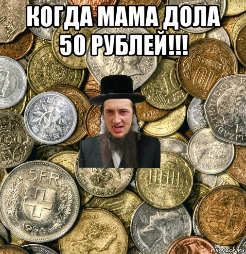 когда мама дола 50 рублей!!! 