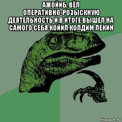 ажойиб, вёл оперативно-розыскную деятельность и в итоге вышел на самого себя.койил колдим лекин , Мем Филосораптор