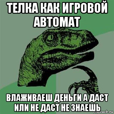 телка как игровой автомат влаживаеш деньги а даст или не даст не знаешь, Мем Филосораптор