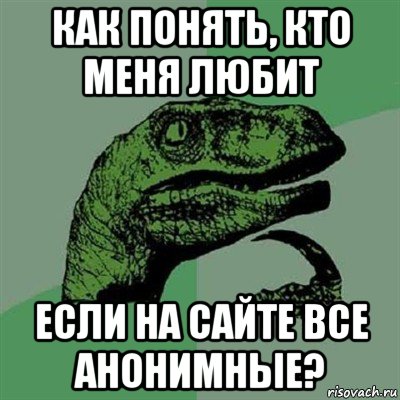 как понять, кто меня любит если на сайте все анонимные?, Мем Филосораптор