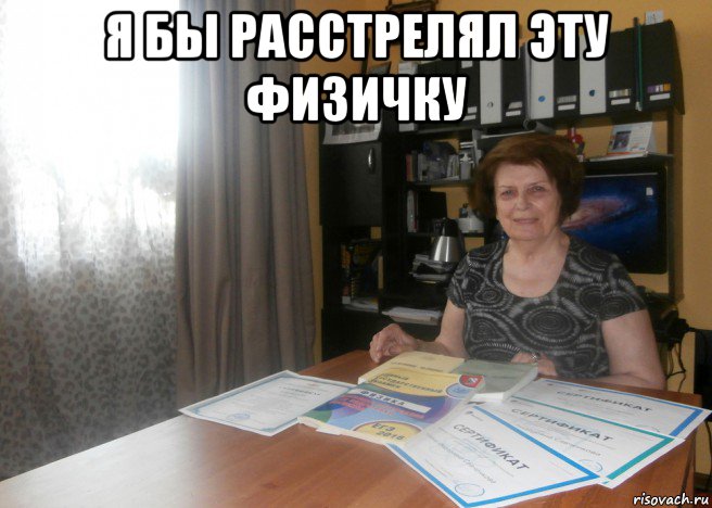 я бы расстрелял эту физичку 