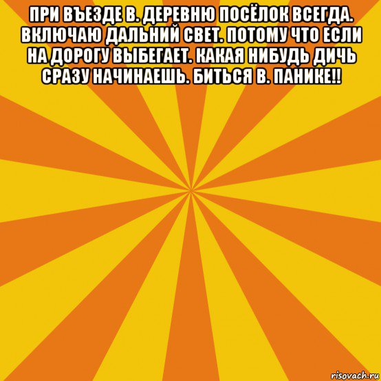 при въезде в. деревню посёлок всегда. включаю дальний свет. потому что если на дорогу выбегает. какая нибудь дичь сразу начинаешь. биться в. панике!! , Мем фон