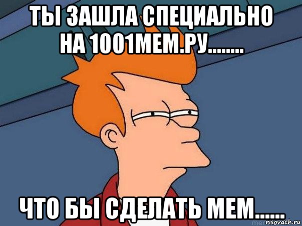 ты зашла специально на 1001мем.ру........ что бы сделать мем......, Мем  Фрай (мне кажется или)