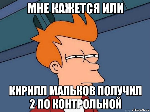 мне кажется или кирилл мальков получил 2 по контрольной, Мем  Фрай (мне кажется или)