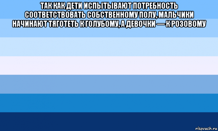 так как дети испытывают потребность соответствовать собственному полу, мальчики начинают тяготеть к голубому, а девочки — к розовому , Мем Gay flag