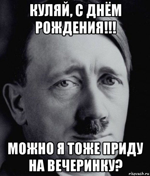 куляй, с днём рождения!!! можно я тоже приду на вечеринку?, Мем Гитлер - няша