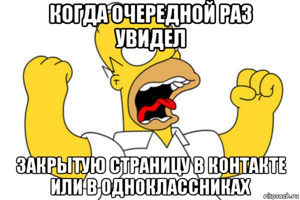 когда очередной раз увидел закрытую страницу в контакте или в одноклассниках