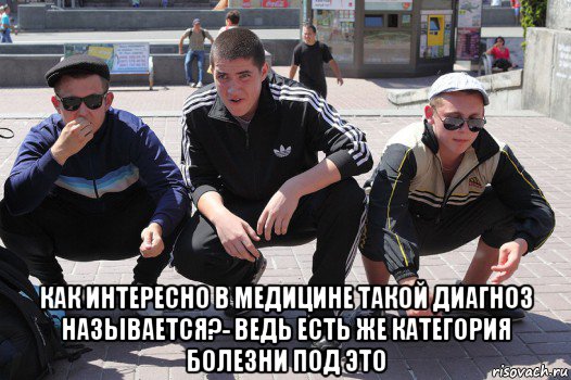  как интересно в медицине такой диагноз называется?- ведь есть же категория болезни под это