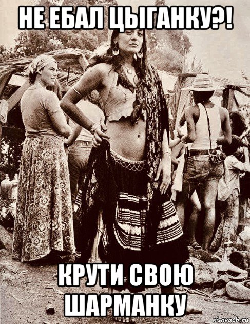 не ебал цыганку?! крути свою шарманку, Мем Gypsy