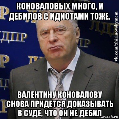 коноваловых много, и дебилов с идиотами тоже. валентину коновалову снова придется доказывать в суде, что он не дебил, Мем Хватит это терпеть (Жириновский)