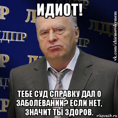 идиот! тебе суд справку дал о заболевании? если нет, значит ты здоров.