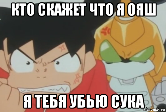 кто скажет что я ояш я тебя убью сука