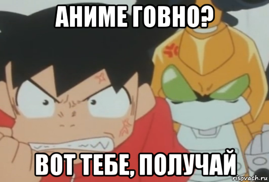 аниме говно? вот тебе, получай