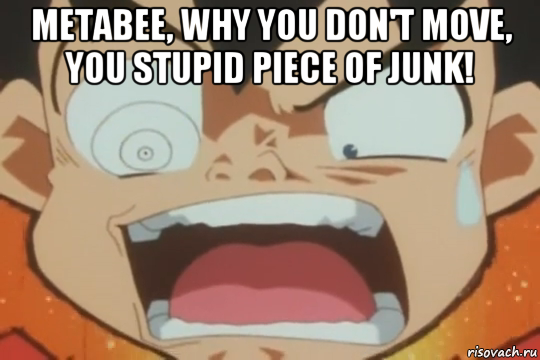 metabee, why you don't move, you stupid piece of junk! 