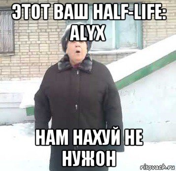 этот ваш half-life: alyx нам нахуй не нужон