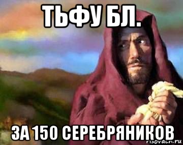тьфу бл. за 150 серебряников