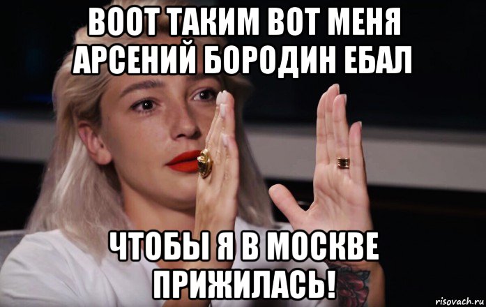 воот таким вот меня арсений бородин ебал чтобы я в москве прижилась!