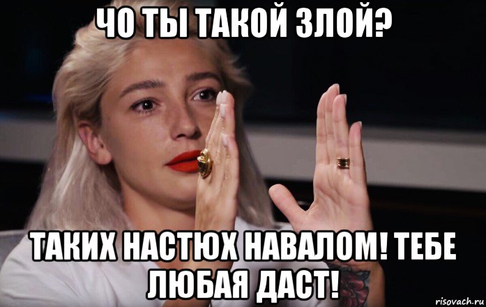 чо ты такой злой? таких настюх навалом! тебе любая даст!