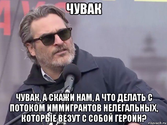 чувак чувак, а скажи нам, а что делать с потоком иммигрантов нелегальных, которые везут с собой героин?, Мем Joaquin Phoenix