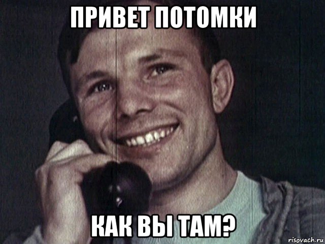привет потомки как вы там?