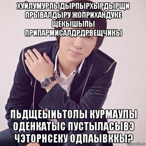 хуйлумурлыдырпырхырдырщи прывалдыру жоприхандуке щекышыпы припармисалдрдрвещчикы пьдщеыиьтолы курмаулы оденкатыс пустыласывэ чэторнсеку одпаывккы?, Мем Кайрат Нуртас