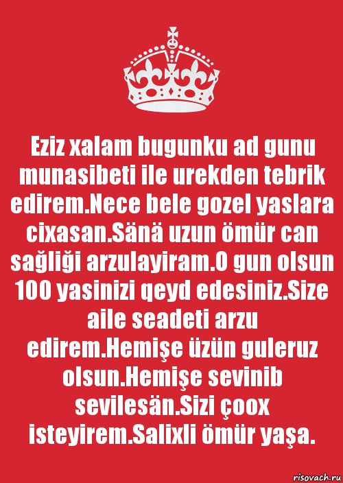 Eziz xalam bugunku ad gunu munasibeti ile urekden tebrik edirem.Nece bele gozel yaslara cixasan.Sänä uzun ömür can sağliği arzulayiram.O gun olsun 100 yasinizi qeyd edesiniz.Size aile seadeti arzu edirem.Hemişe üzün guleruz olsun.Hemişe sevinib sevilesän.Sizi çoox isteyirem.Salixli ömür yaşa.