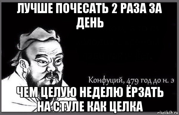 лучше почесать 2 раза за день чем целую неделю ёрзать на стуле как целка